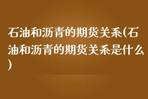 石油和沥青的期货关系(石油和沥青的期货关系是什么)_https://www.liuyiidc.com_期货软件_第1张