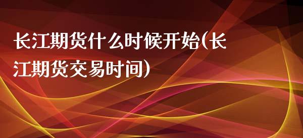 长江期货什么时候开始(长江期货交易时间)_https://www.liuyiidc.com_恒生指数_第1张