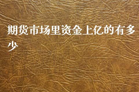 期货市场里资金上亿的有多少_https://www.liuyiidc.com_期货交易所_第1张