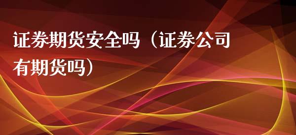 证券期货安全吗（证券有期货吗）_https://www.liuyiidc.com_恒生指数_第1张