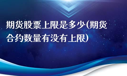 期货股票上限是多少(期货合约数量有没有上限)_https://www.liuyiidc.com_国际期货_第1张