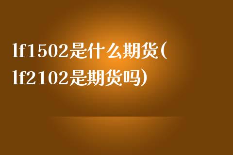 lf1502是什么期货(lf2102是期货吗)_https://www.liuyiidc.com_期货交易所_第1张