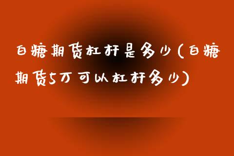 白糖期货杠杆是多少(白糖期货5万可以杠杆多少)_https://www.liuyiidc.com_期货知识_第1张