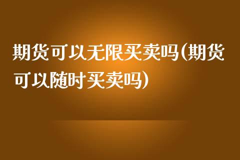 期货可以无限买卖吗(期货可以随时买卖吗)_https://www.liuyiidc.com_国际期货_第1张