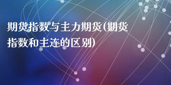 期货指数与主力期货(期货指数和主连的区别)_https://www.liuyiidc.com_恒生指数_第1张