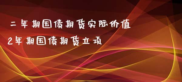 二年期国债期货实际价值 2年期国债期货立项_https://www.liuyiidc.com_黄金期货_第1张