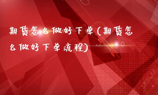 期货怎么做好下单(期货怎么做好下单流程)_https://www.liuyiidc.com_股票理财_第1张