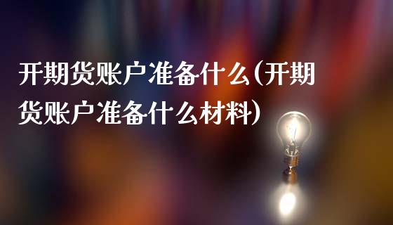 开期货账户准备什么(开期货账户准备什么材料)_https://www.liuyiidc.com_期货直播_第1张