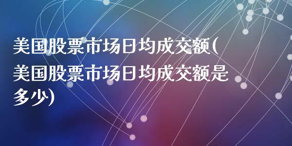 美国股票市场日均成交额(美国股票市场日均成交额是多少)_https://www.liuyiidc.com_股票理财_第1张