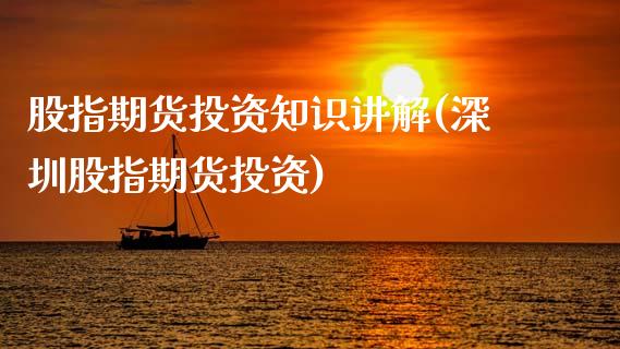 股指期货投资知识讲解(深圳股指期货投资)_https://www.liuyiidc.com_期货知识_第1张