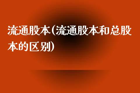 流通股本(流通股本和总股本的区别)_https://www.liuyiidc.com_股票理财_第1张