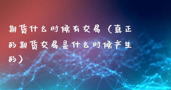 期货什么时候有交易（真正的期货交易是什么时候产生的）_https://www.liuyiidc.com_原油直播室_第1张