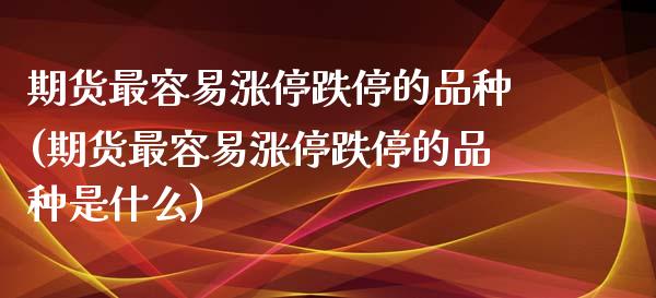 期货最容易涨停跌停的品种(期货最容易涨停跌停的品种是什么)_https://www.liuyiidc.com_基金理财_第1张