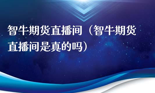 智牛期货直播间（智牛期货直播间是真的吗）_https://www.liuyiidc.com_期货理财_第1张