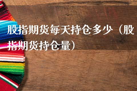 股指期货每天持仓多少（股指期货持仓量）_https://www.liuyiidc.com_理财百科_第1张