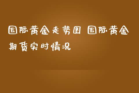 国际黄金走势图 国际黄金期货实时情况_https://www.liuyiidc.com_黄金期货_第1张