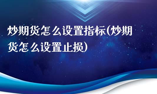 炒期货怎么设置指标(炒期货怎么设置止损)_https://www.liuyiidc.com_国际期货_第1张