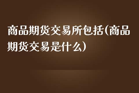 商品期货交易所包括(商品期货交易是什么)_https://www.liuyiidc.com_恒生指数_第1张