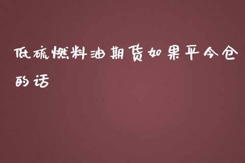 低硫燃料油期货如果平今仓的话_https://www.liuyiidc.com_期货交易所_第1张