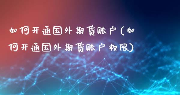 如何开通国外期货账户(如何开通国外期货账户权限)_https://www.liuyiidc.com_期货品种_第1张