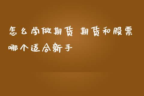 怎么学做期货 期货和股票哪个适合新手_https://www.liuyiidc.com_期货理财_第1张