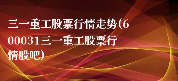 三一重工股票行情走势(600031三一重工股票行情股吧)_https://www.liuyiidc.com_期货直播_第1张