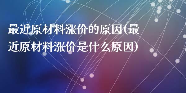 最近原材料涨价的原因(最近原材料涨价是什么原因)_https://www.liuyiidc.com_期货知识_第1张