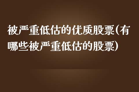 被严重低估的优质股票(有哪些被严重低估的股票)_https://www.liuyiidc.com_理财品种_第1张