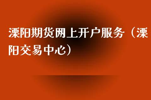 溧阳期货网上服务（溧阳交易中心）_https://www.liuyiidc.com_期货开户_第1张