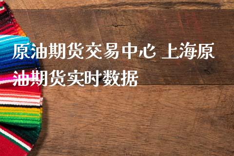 原油期货交易中心 上海原油期货实时数据_https://www.liuyiidc.com_原油直播室_第1张