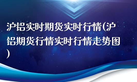 沪铝实时期货实时行情(沪铝期货行情实时行情走势图)_https://www.liuyiidc.com_期货知识_第1张