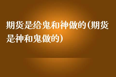 期货是给鬼和神做的(期货是神和鬼做的)_https://www.liuyiidc.com_理财品种_第1张