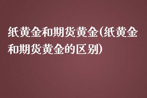 纸黄金和期货黄金(纸黄金和期货黄金的区别)_https://www.liuyiidc.com_国际期货_第1张