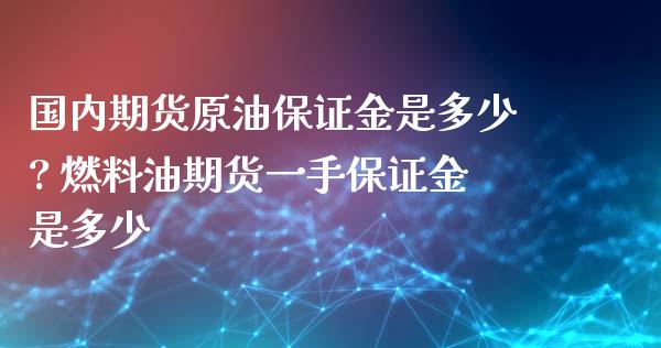 国内期货原油保证金是多少? 燃料油期货一手保证金是多少_https://www.liuyiidc.com_黄金期货_第1张