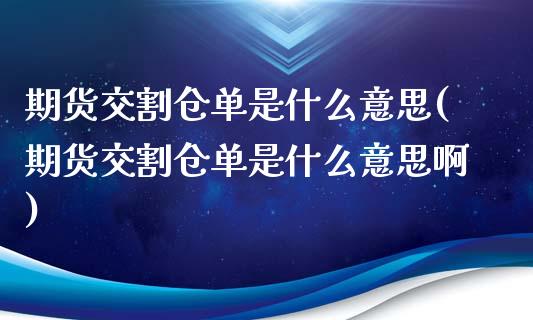 期货交割仓单是什么意思(期货交割仓单是什么意思啊)_https://www.liuyiidc.com_基金理财_第1张