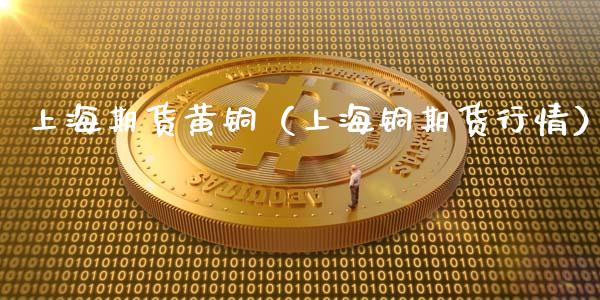 上海期货黄铜（上海铜期货行情）_https://www.liuyiidc.com_黄金期货_第1张