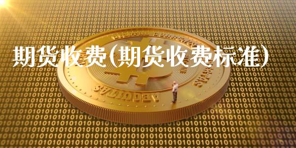 期货收费(期货收费标准)_https://www.liuyiidc.com_国际期货_第1张