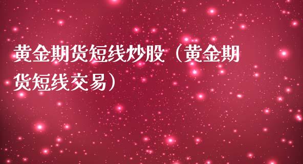 黄金期货短线炒股（黄金期货短线交易）_https://www.liuyiidc.com_理财百科_第1张