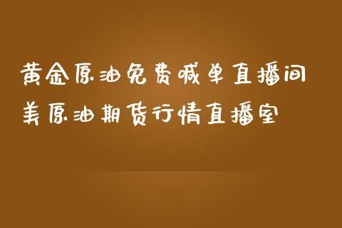 黄金原油免费喊单直播间 美原油期货行情直播室_https://www.liuyiidc.com_原油直播室_第1张