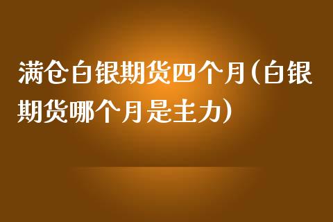 满仓白银期货四个月(白银期货哪个月是主力)_https://www.liuyiidc.com_理财品种_第1张