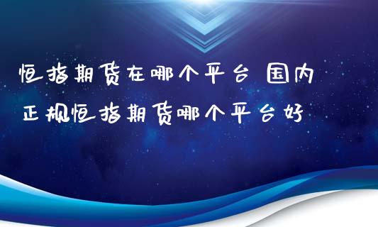 恒指期货在哪个平台 国内恒指期货哪个平台好_https://www.liuyiidc.com_恒生指数_第1张