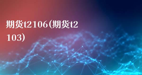 期货t2106(期货t2103)_https://www.liuyiidc.com_财经要闻_第1张