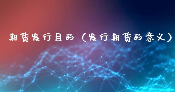 期货发行目的（发行期货的意义）_https://www.liuyiidc.com_国际期货_第1张