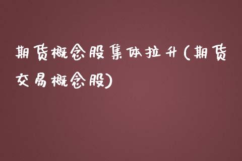 期货概念股集体拉升(期货交易概念股)_https://www.liuyiidc.com_期货品种_第1张