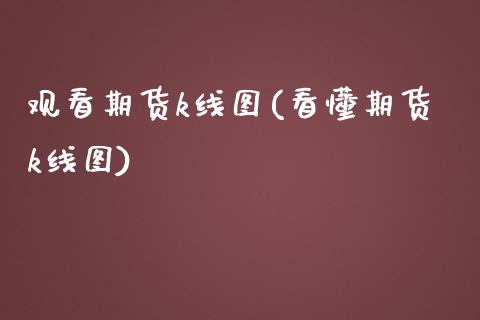 观看期货k线图(看懂期货k线图)_https://www.liuyiidc.com_基金理财_第1张