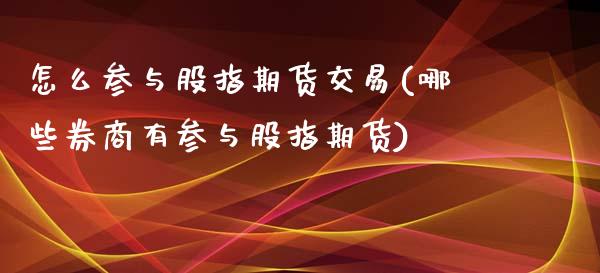 怎么参与股指期货交易(哪些券商有参与股指期货)_https://www.liuyiidc.com_理财百科_第1张