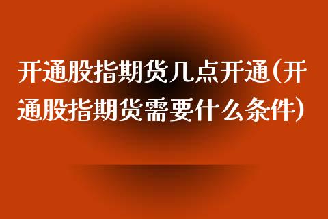 开通股指期货几点开通(开通股指期货需要什么条件)_https://www.liuyiidc.com_理财品种_第1张