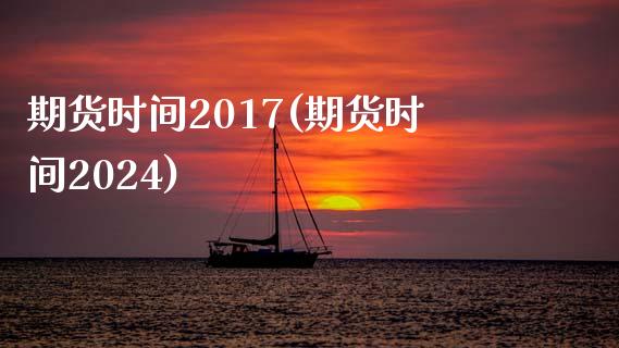 期货时间2017(期货时间2024)_https://www.liuyiidc.com_期货品种_第1张