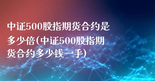 中证500股指期货合约是多少倍(中证500股指期货合约多少钱一手)_https://www.liuyiidc.com_股票理财_第1张