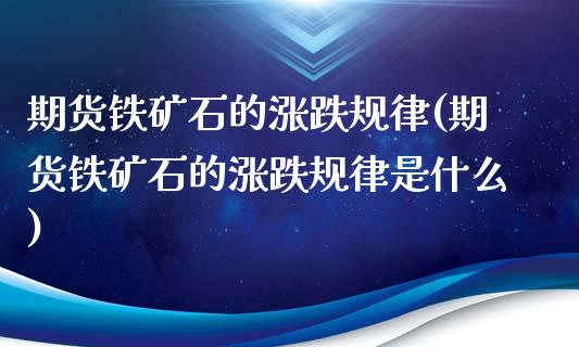 期货铁矿石的涨跌规律(期货铁矿石的涨跌规律是什么)_https://www.liuyiidc.com_期货软件_第1张